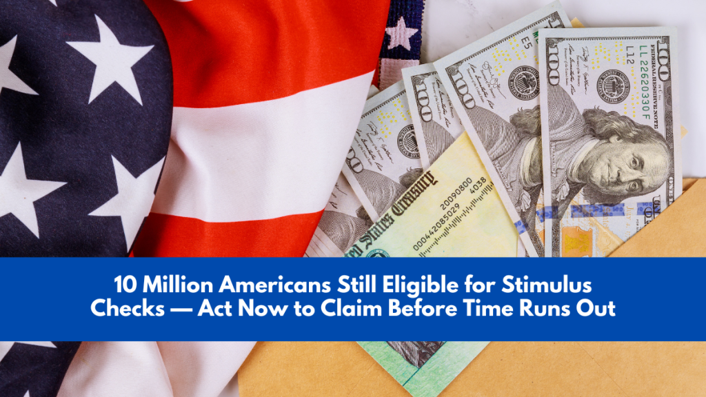 10 Million Americans Still Eligible for Stimulus Checks — Act Now to Claim Before Time Runs Out